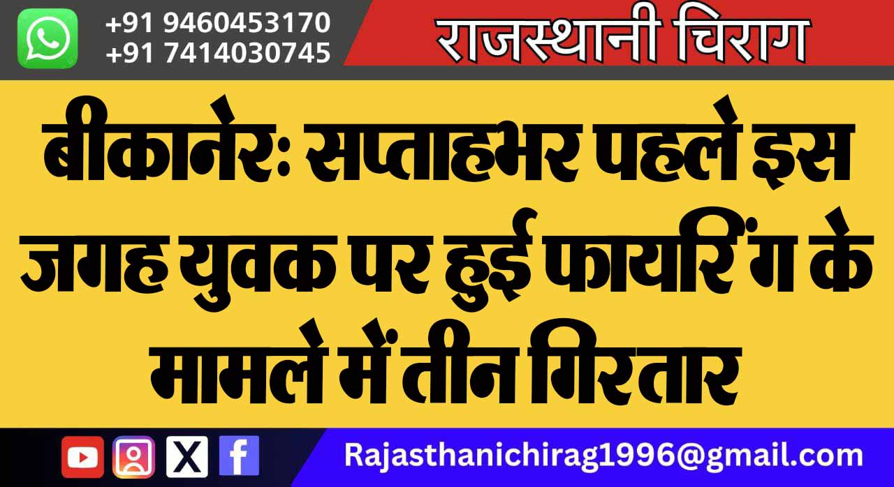 बीकानेर: सप्ताहभर पहले इस जगह युवक पर हुई फायरिंग के मामले में तीन गिरफ्तार