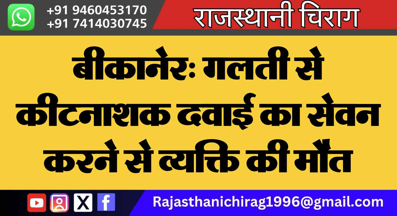 बीकानेर: गलती से कीटनाशक दवाई का सेवन करने से व्यक्ति की मौत