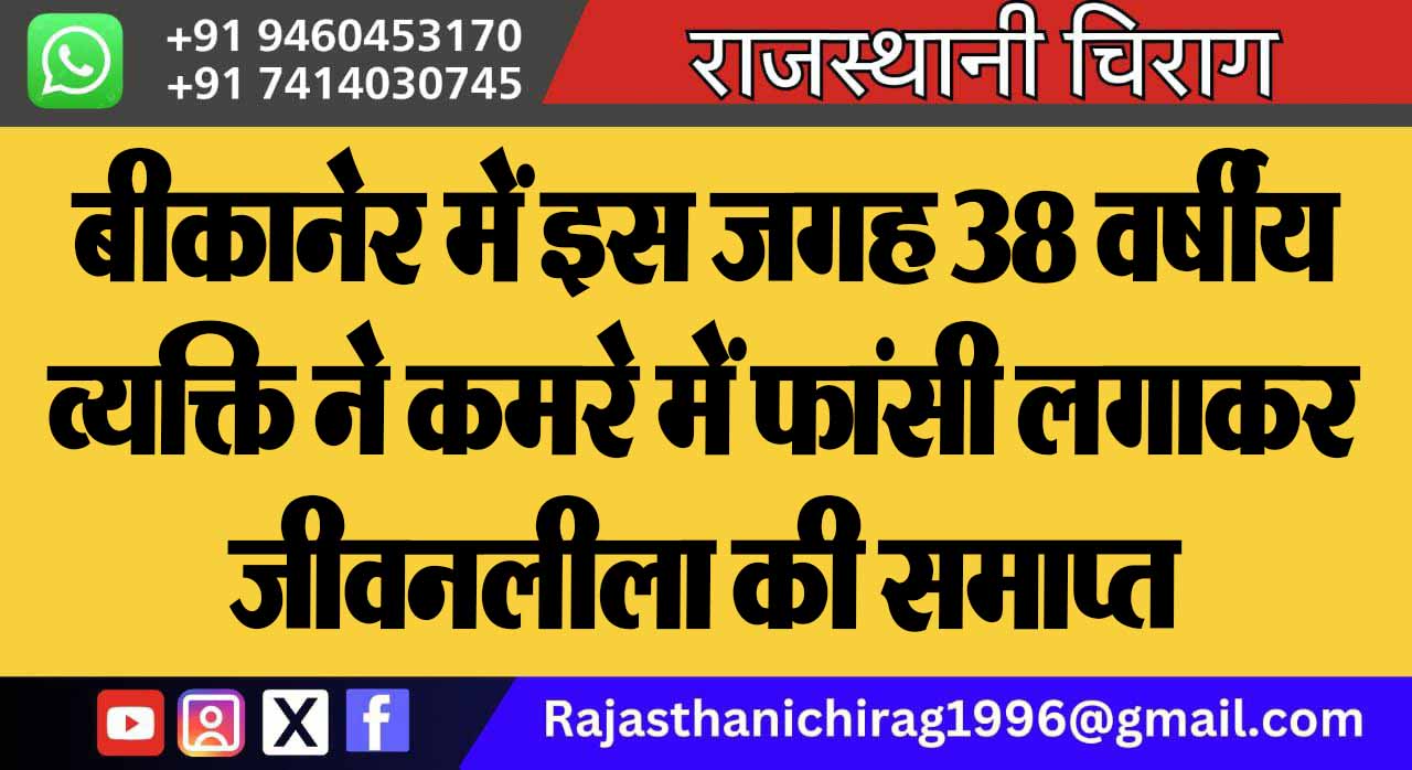 बीकानेर में इस जगह 38 वर्षीय व्यक्ति ने कमरे में फांसी लगाकर जीवनलीला की समाप्त