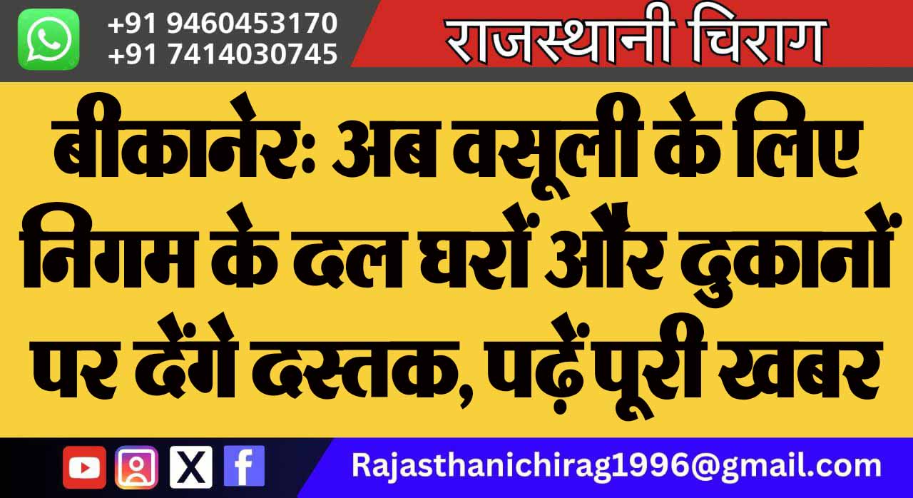 बीकानेर: अब वसूली के लिए निगम के दल घरों और दुकानों पर देंगे दस्तक, पढ़ें पूरी खबर