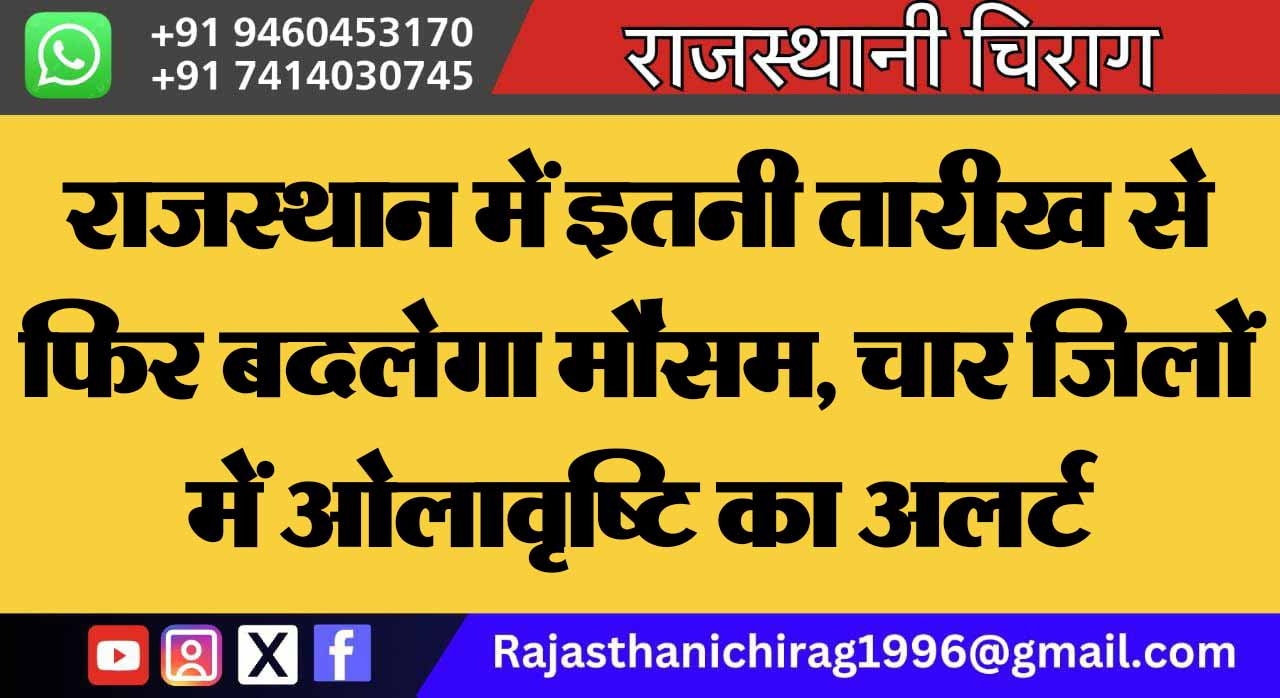 राजस्थान में इतनी तारीख से फिर बदलेगा मौसम, चार जिलों में ओलावृष्टि का अलर्ट