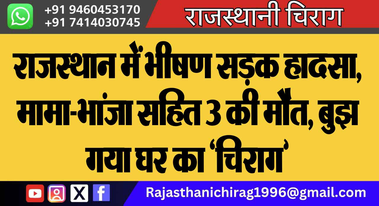 राजस्थान में भीषण सड़क हादसा, मामा-भांजा सहित 3 की मौत, बुझ गया घर का ‘चिराग’