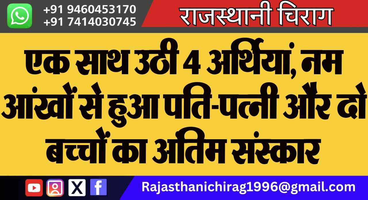 एक साथ उठी 4 अर्थियां, नम आंखों से हुआ पति-पत्नी और दो बच्चों का अंतिम संस्कार