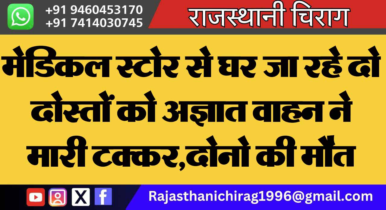 मेडिकल स्टोर से घर जा रहे दो दोस्तों को अज्ञात वाहन ने मारी टक्कर,दोनो की मौत