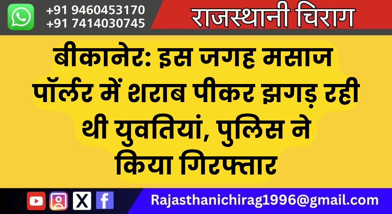 बीकानेर: इस जगह मसाज पॉर्लर में शराब पीकर झगड़ रही थी युवतियां, पुलिस ने किया गिरफ्तार