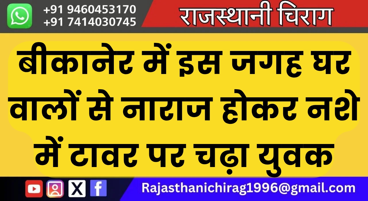 बीकानेर में इस जगह घर वालों से नाराज होकर नशे में टावर पर चढ़ा युवक