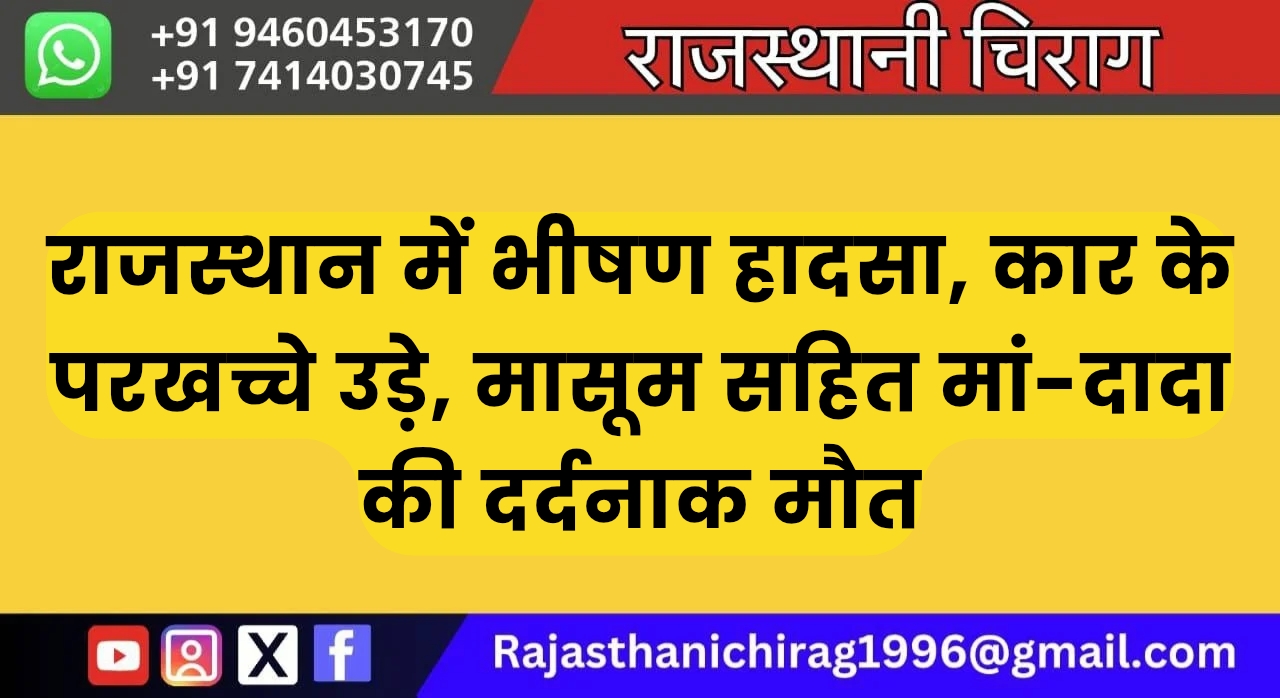 राजस्थान में भीषण हादसा, कार के परखच्चे उड़े, मासूम सहित मां-दादा की दर्दनाक मौत