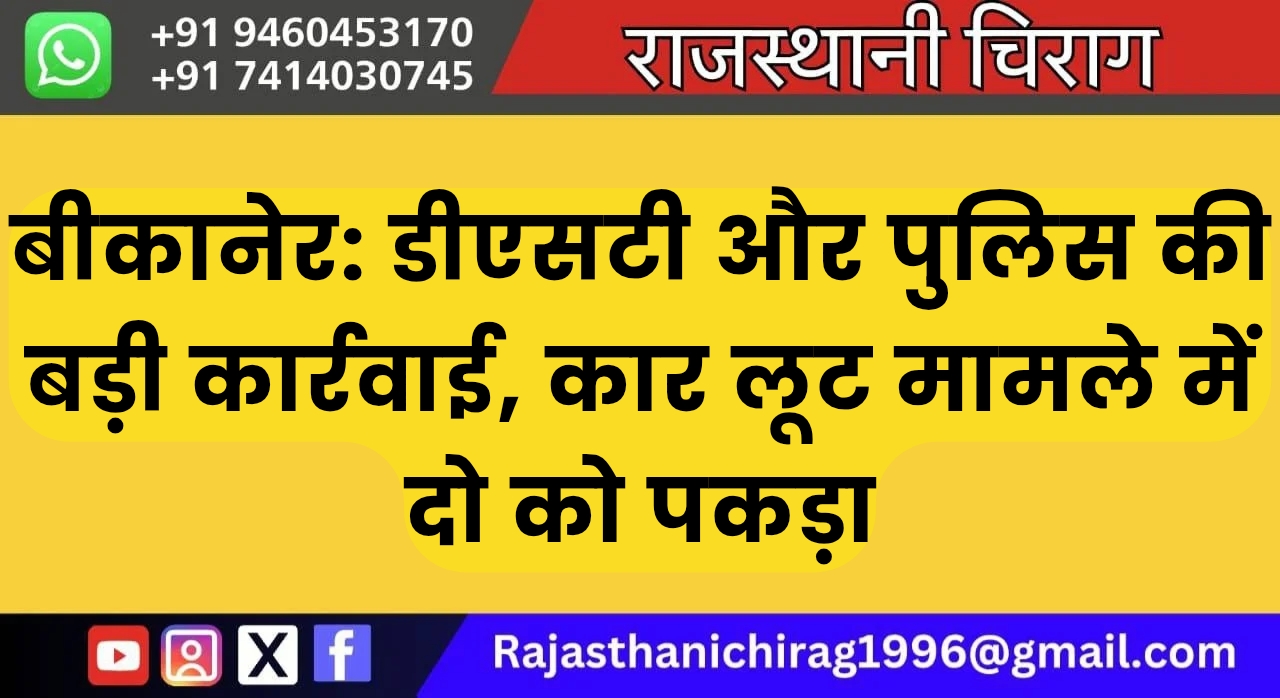 बीकानेर: डीएसटी और पुलिस की बड़ी कार्रवाई, कार लूट मामले में दो को पकड़ा