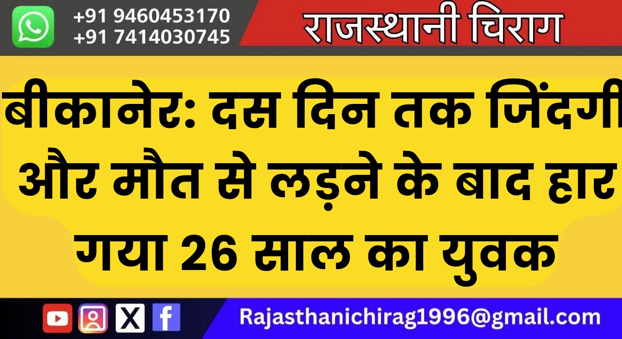 बीकानेर: दस दिन तक जिंदगी और मौत से लड़ने के बाद हार गया 26 साल का युवक