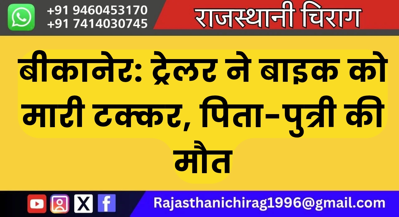 बीकानेर: ट्रेलर ने बाइक को मारी टक्कर, पिता-पुत्री की मौत