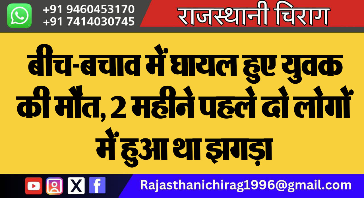 बीच-बचाव में घायल हुए युवक की मौत, 2 महीने पहले दो लोगों में हुआ था झगड़ा