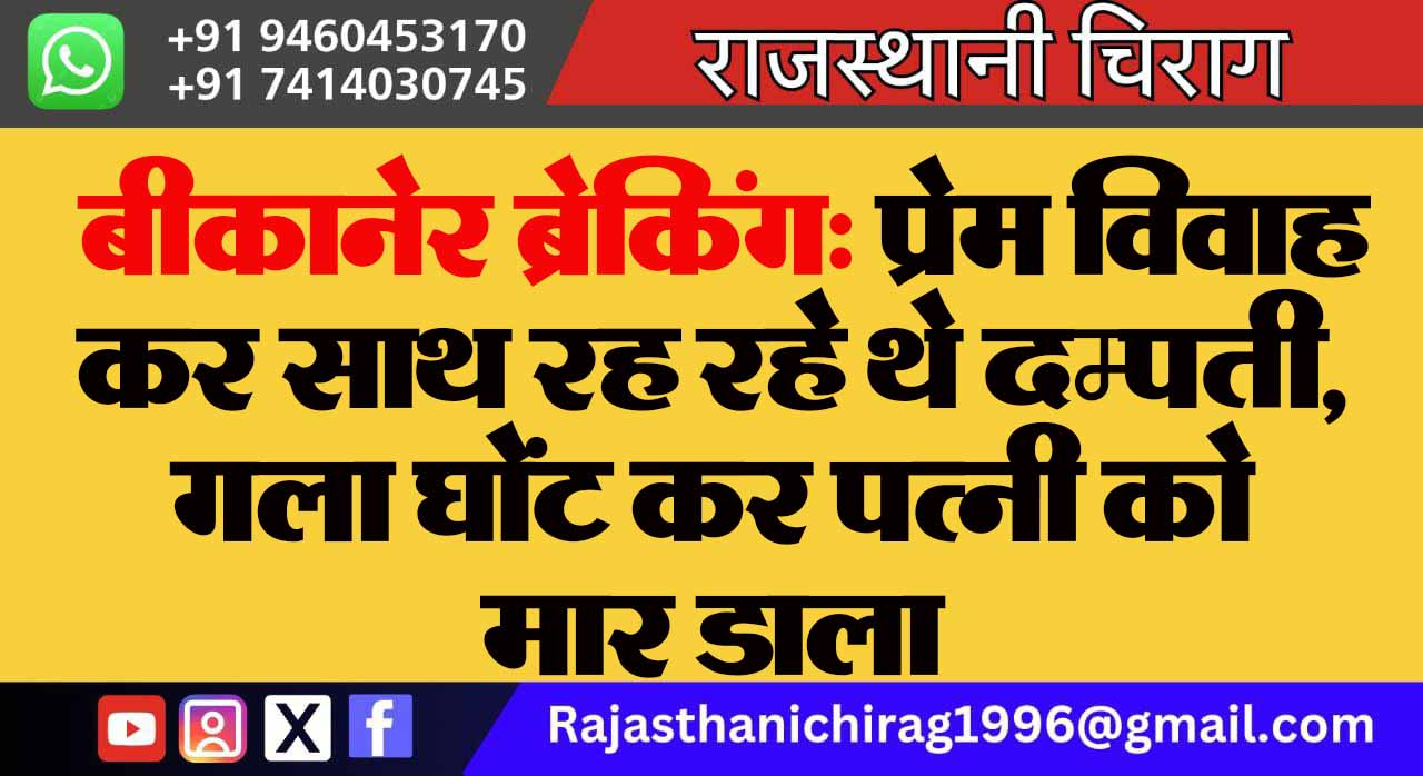 बीकानेर ब्रेकिंग: प्रेम विवाह कर साथ रह रहे थे दम्पती, गला घोंट कर पत्नी को मार डाला