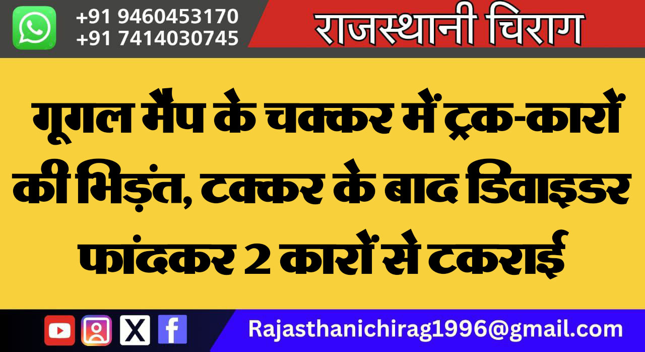 गूगल मैप के चक्कर में ट्रक-कारों की भिड़ंत, टक्कर के बाद डिवाइडर फांदकर 2 कारों से टकराई