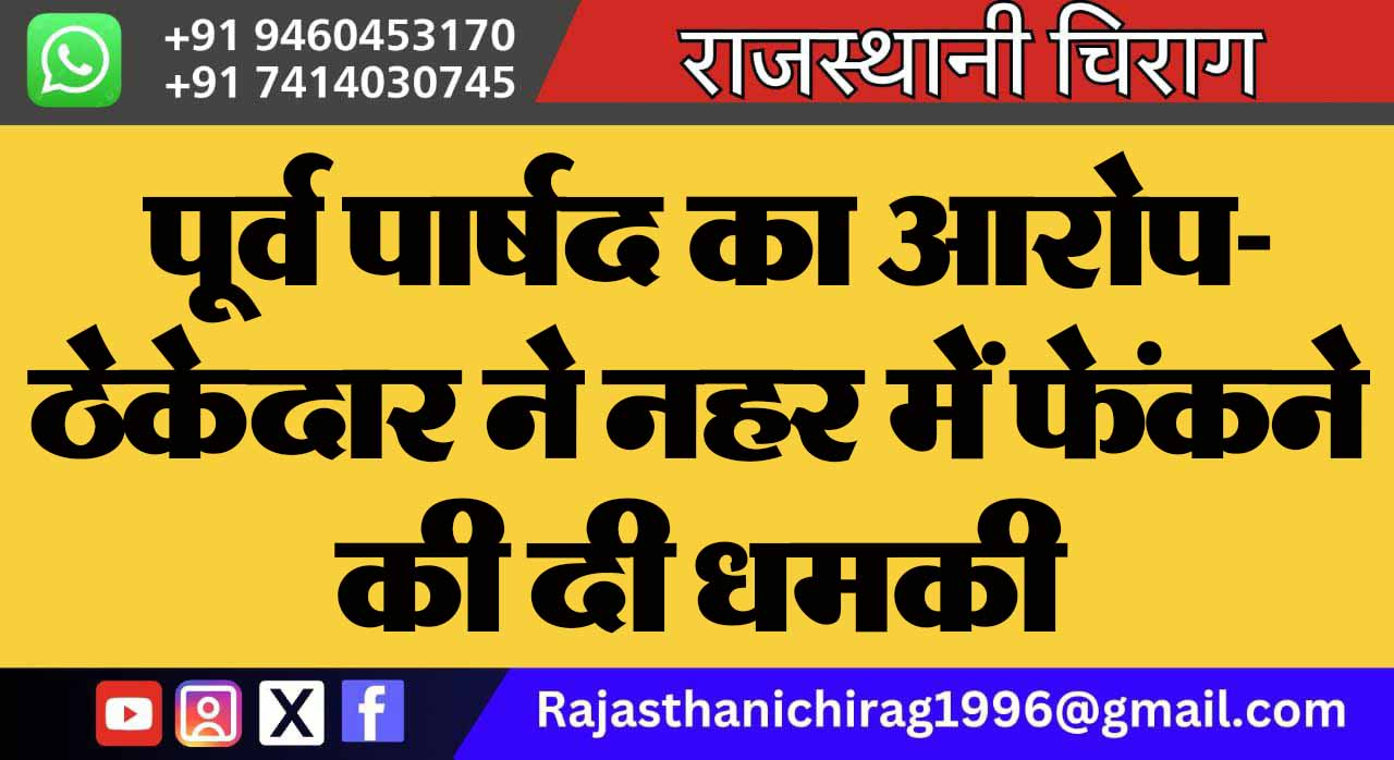 पूर्व पार्षद का आरोप- ठेकेदार ने नहर में फेंकने की दी धमकी