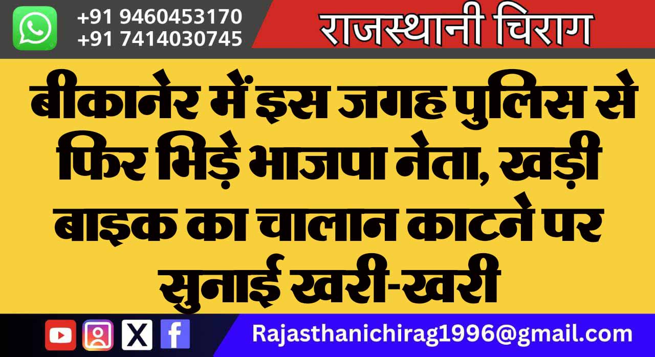 बीकानेर में इस जगह पुलिस से फिर भिड़े भाजपा नेता, खड़ी बाइक का चालान काटने पर सुनाई खरी-खरी