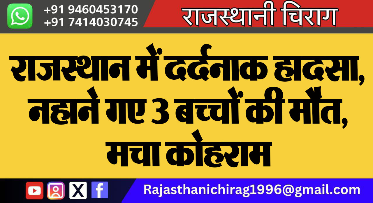 राजस्थान में दर्दनाक हादसा, नहाने गए 3 बच्चों की मौत, मचा कोहराम
