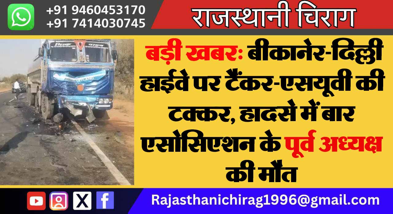 बड़ी खबर: बीकानेर-दिल्ली हाईवे पर टैंकर-एसयूवी की टक्कर, हादसे में बार एसोसिएशन के पूर्व अध्यक्ष की मौत