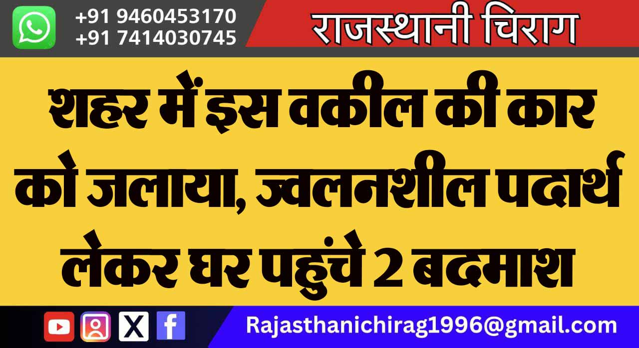 शहर में इस वकील की कार को जलाया, ज्वलनशील पदार्थ लेकर घर पहुंचे 2 बदमाश