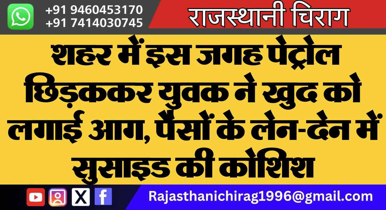 शहर में इस जगह पेट्रोल छिड़ककर युवक ने खुद को लगाई आग, पैसों के लेन-देन में सुसाइड की कोशिश