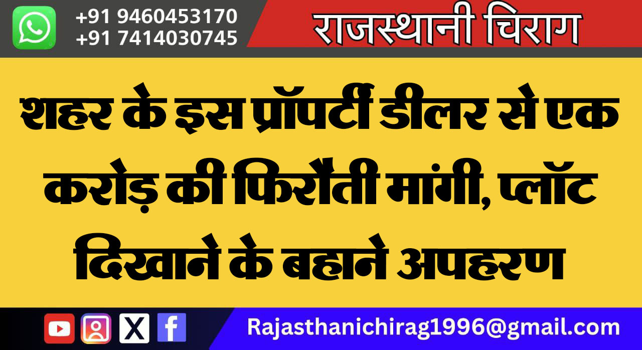 शहर के इस प्रॉपर्टी डीलर से एक करोड़ की फिरौती मांगी, प्लॉट दिखाने के बहाने अपहरण