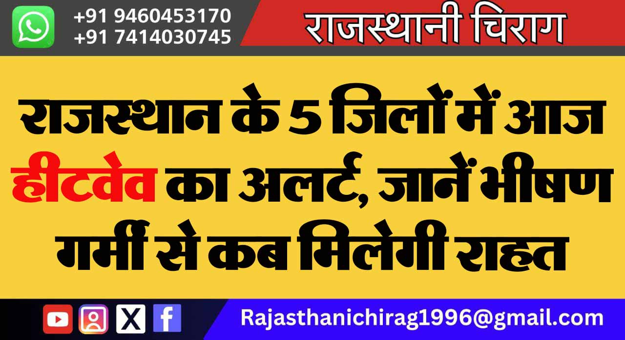 राजस्थान के 5 जिलों में आज हीटवेव का अलर्ट, जानें भीषण गर्मी से कब मिलेगी राहत