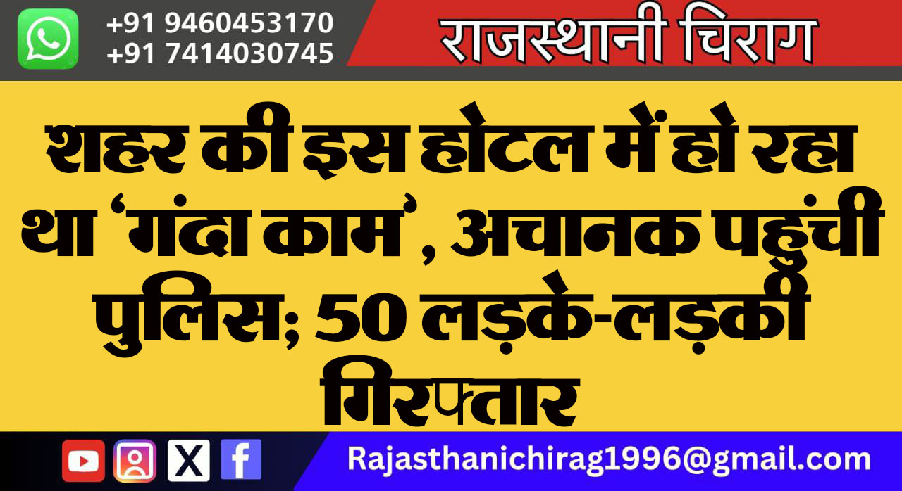 शहर की इस होटल में हो रहा था ‘गंदा काम’, अचानक पहुंची पुलिस; 50 लड़के-लड़की गिरफ्तार