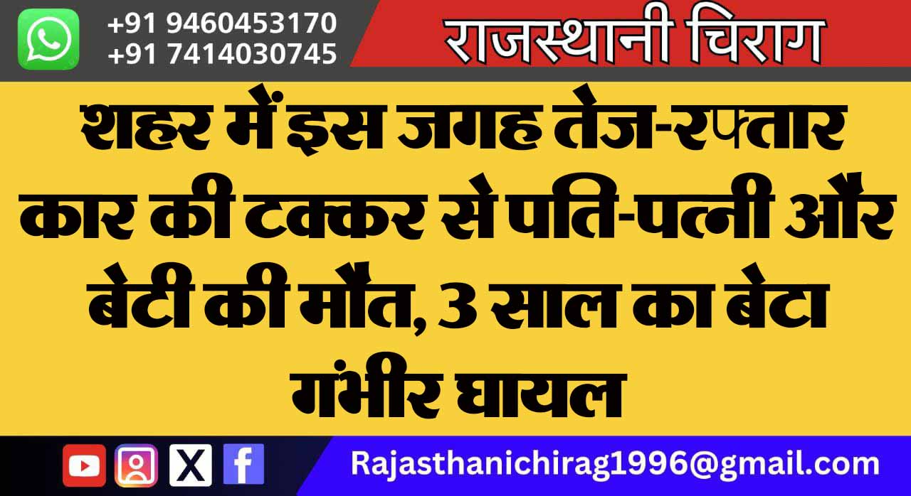 शहर में इस जगह तेज-रफ्तार कार की टक्कर से पति-पत्नी और बेटी की मौत, 3 साल का बेटा गंभीर घायल