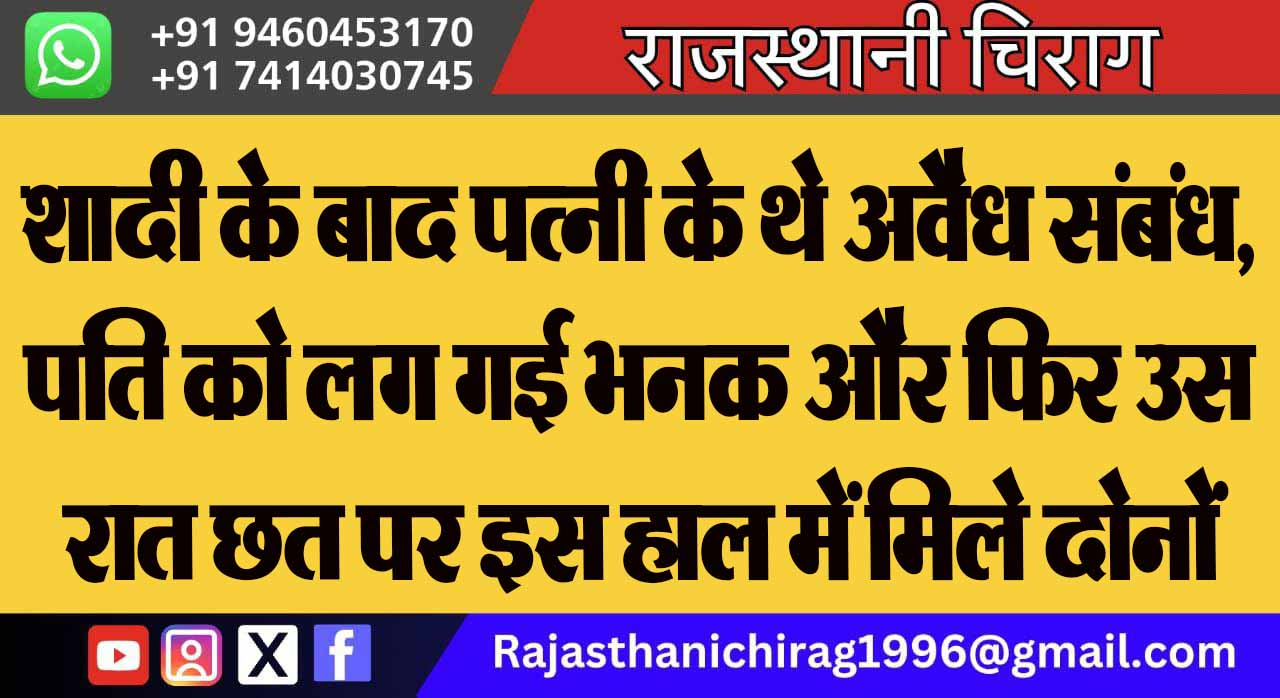 शादी के बाद पत्नी के थे अवैध संबंध, पति को लग गई भनक और फिर उस रात छत पर इस हाल में मिले दोनों