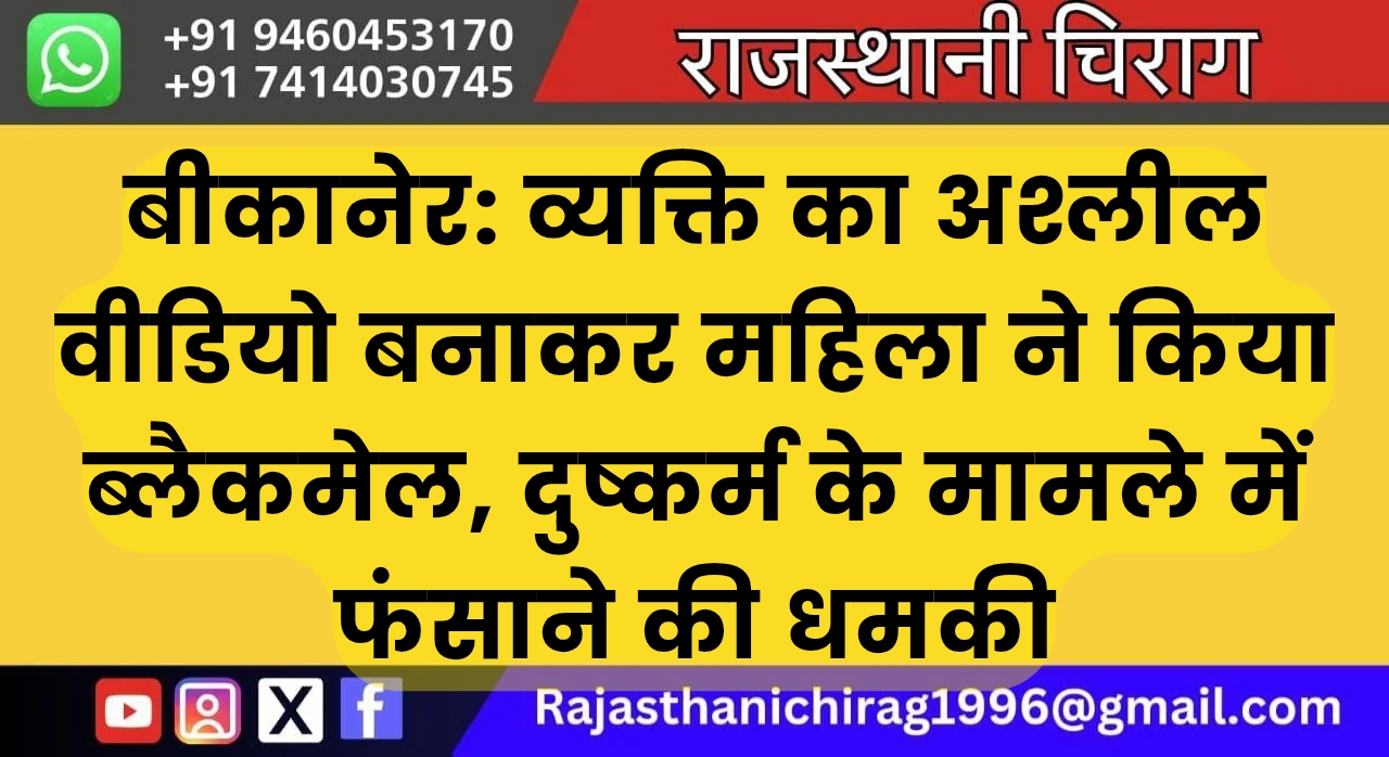 बीकानेर: व्यक्ति का अश्लील वीडियो बनाकर महिला ने किया ब्लैकमेल, दुष्कर्म के मामले में फंसाने की धमकी