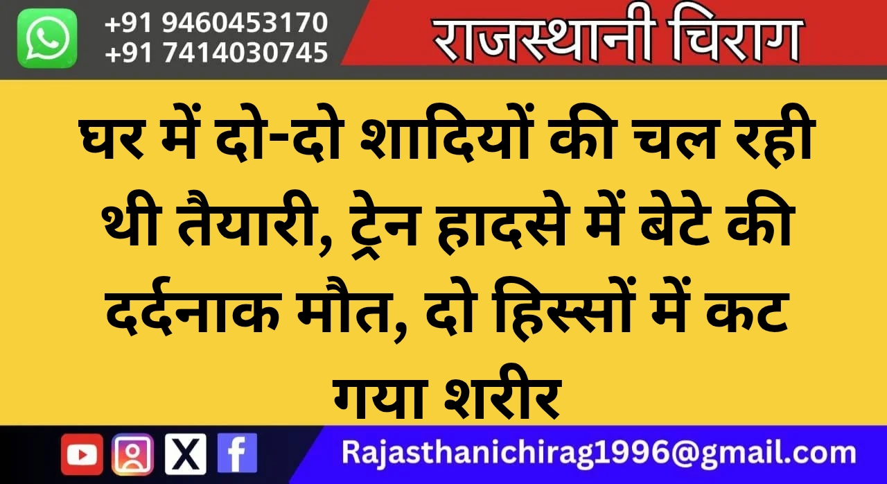 घर में दो-दो शादियों की चल रही थी तैयारी, ट्रेन हादसे में बेटे की दर्दनाक मौत, दो हिस्सों में कट गया शरीर