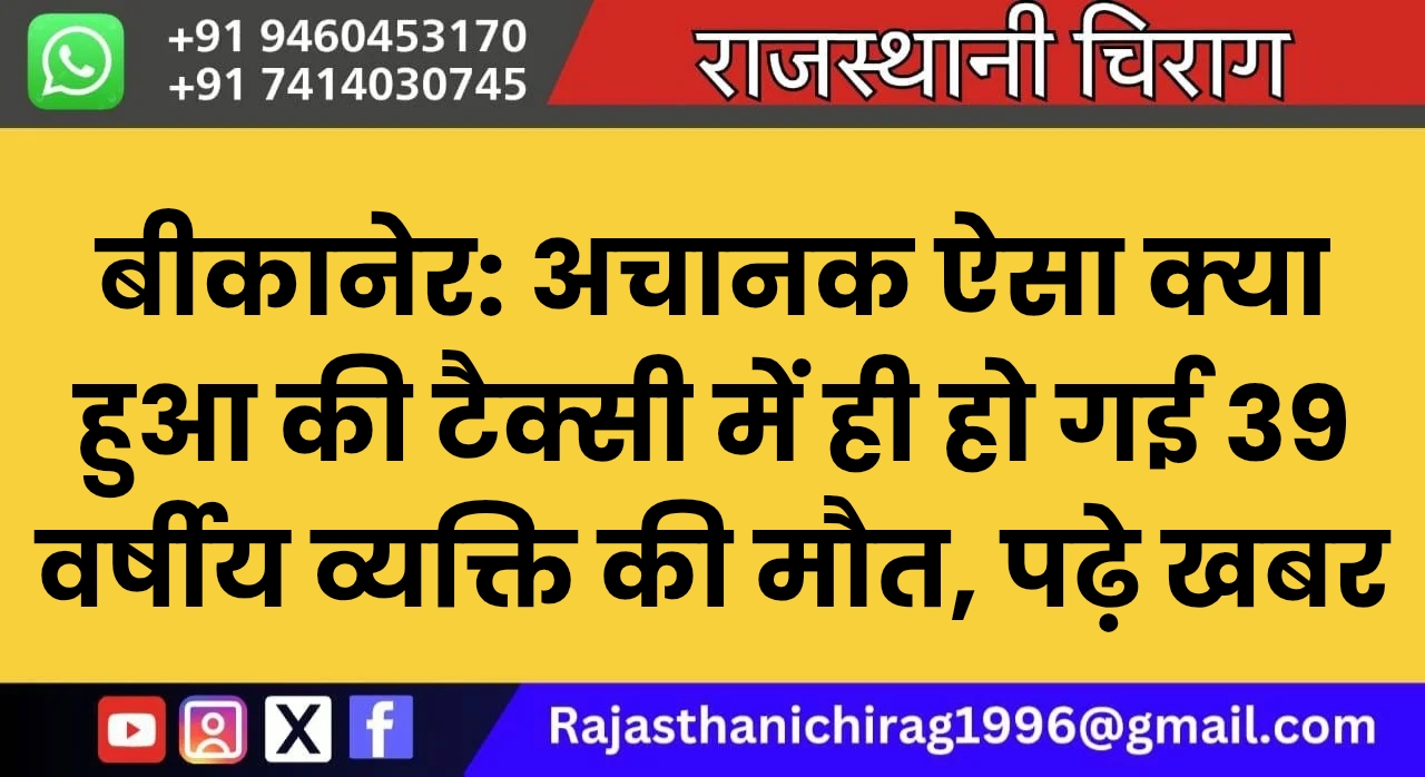 बीकानेर: अचानक ऐसा क्या हुआ की टैक्सी में ही हो गई 39 वर्षीय व्यक्ति की मौत, पढ़े खबर