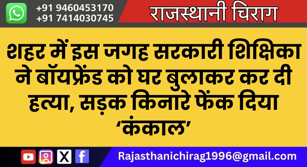 शहर में इस जगह सरकारी शिक्षिका ने बॉयफ्रेंड को घर बुलाकर कर दी हत्या, सड़क किनारे फेंक दिया ‘कंकाल’