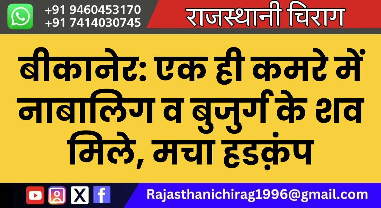 बीकानेर: एक ही कमरे में नाबालिग व बुजुर्ग के शव मिले, मचा हडक़ंप