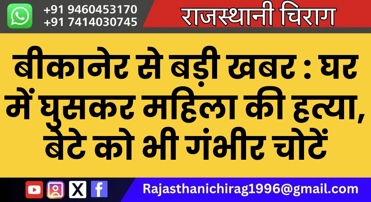 बीकानेर से बड़ी खबर : घर में घुसकर महिला की हत्या, बेटे को भी गंभीर चोटें