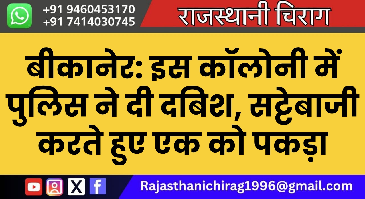 बीकानेर: इस कॉलोनी में पुलिस ने दी दबिश, सट्टेबाजी करते हुए एक को पकड़ा