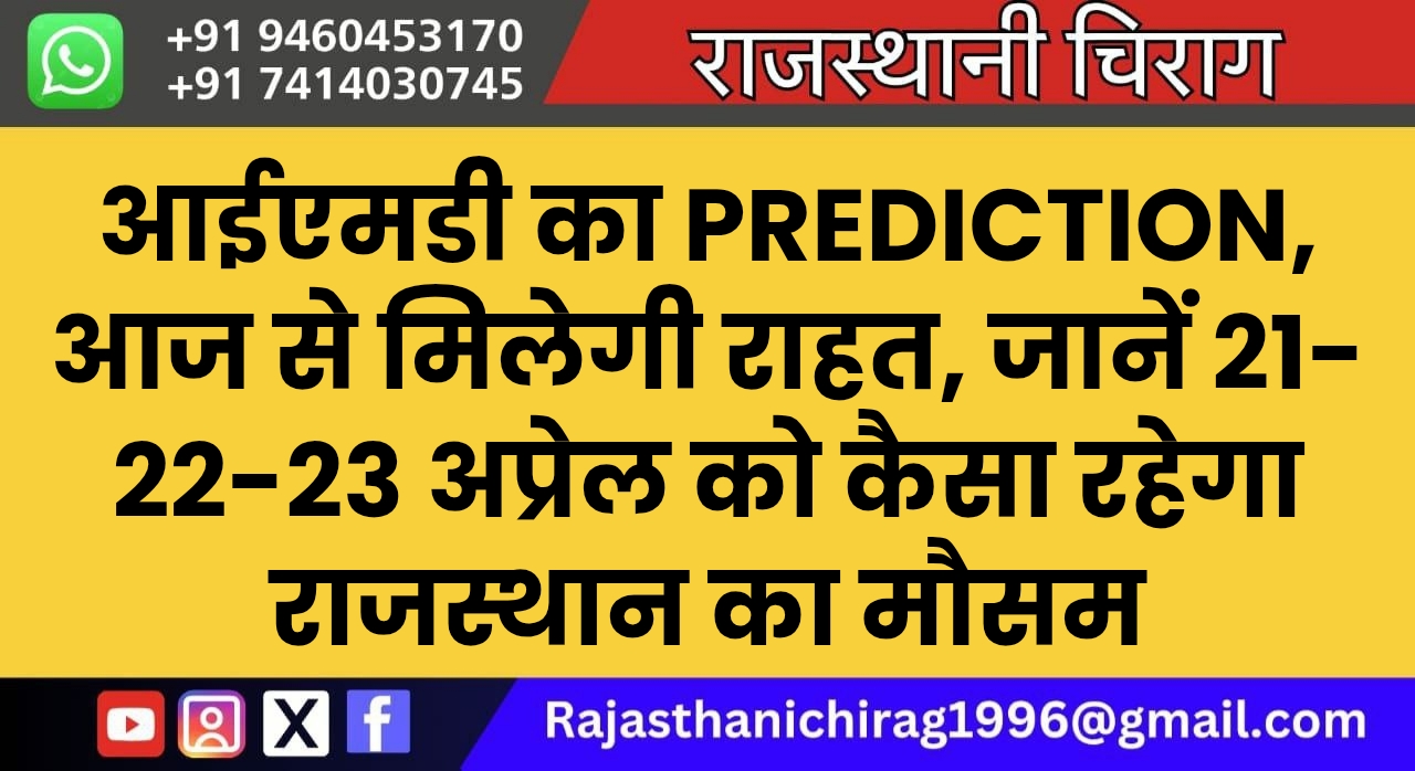 आईएमडी का Prediction, आज से मिलेगी राहत, जानें 21-22-23 अप्रेल को कैसा रहेगा राजस्थान का मौसम