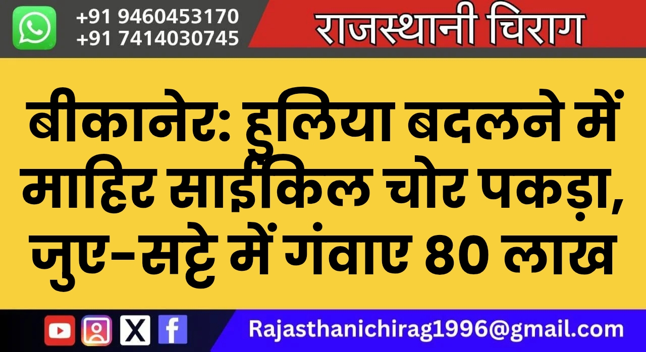 बीकानेर: हुलिया बदलने में माहिर साईकिल चोर पकड़ा, जुए-सट्टे में गंवाए 80 लाख