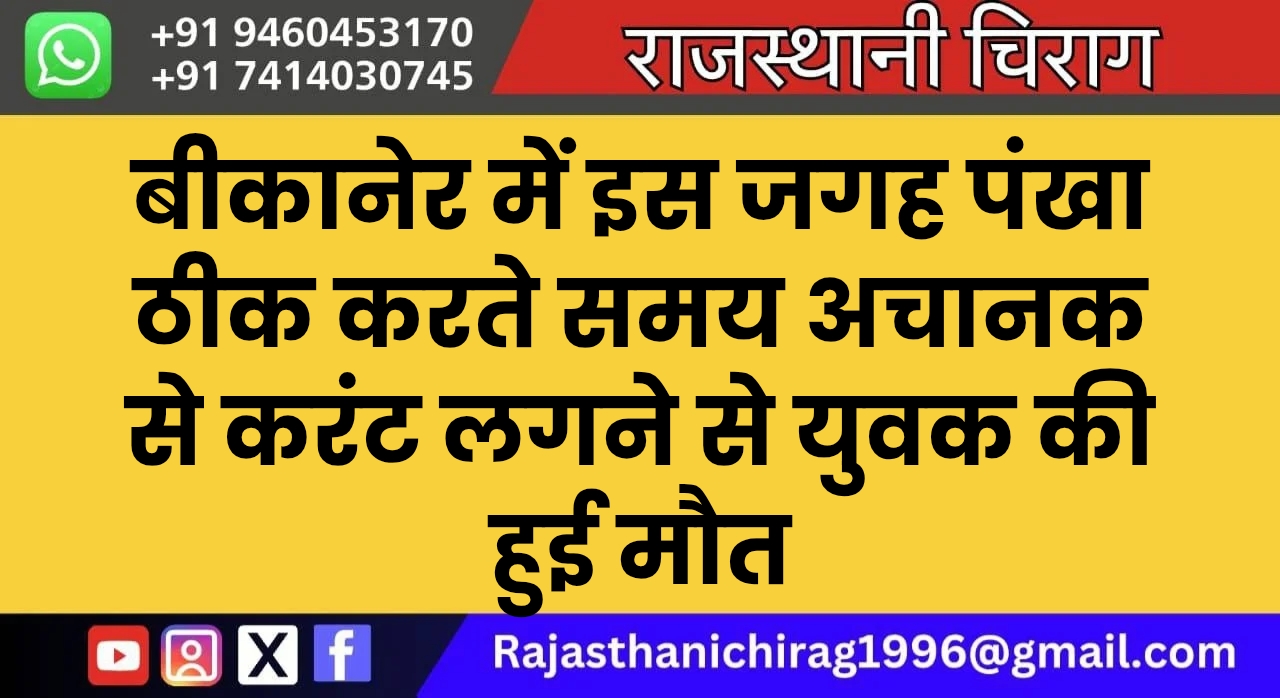 बीकानेर में इस जगह पंखा ठीक करते समय अचानक से करंट लगने से युवक की हुई मौत