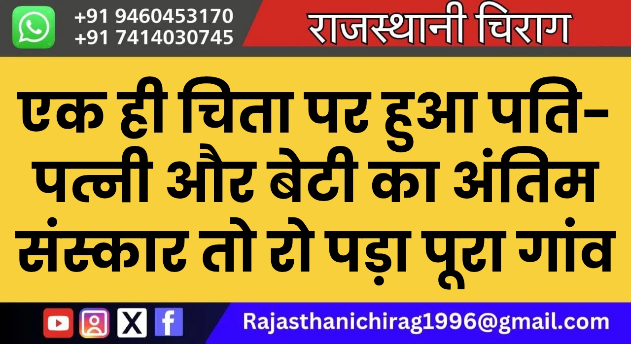 एक ही चिता पर हुआ पति-पत्नी और बेटी का अंतिम संस्कार तो रो पड़ा पूरा गांव