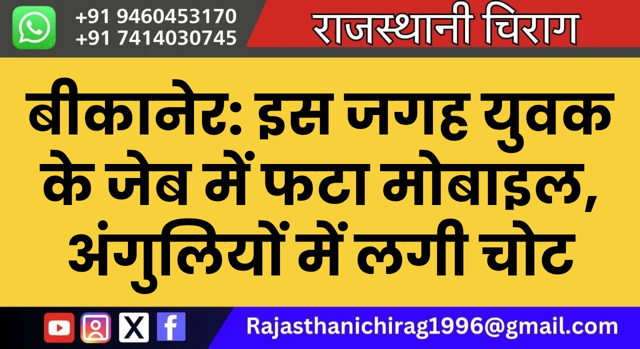 बीकानेर: इस जगह युवक के जेब में फटा मोबाइल, अंगुलियों में लगी चोट