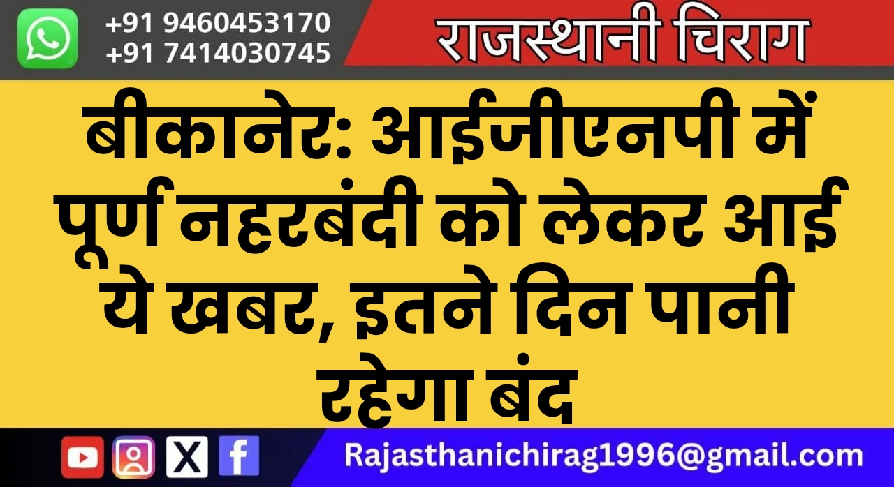 बीकानेर: आईजीएनपी में पूर्ण नहरबंदी को लेकर आई ये खबर, इतने दिन पानी रहेगा बंद