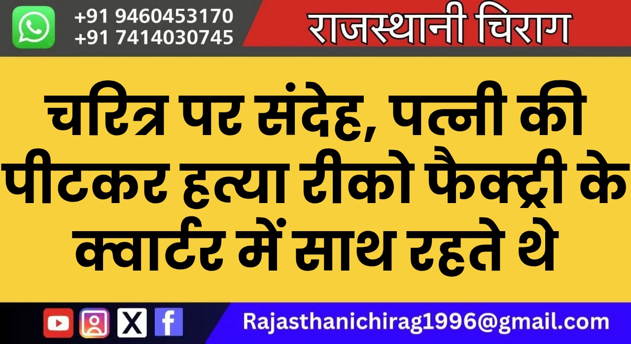 चरित्र पर संदेह, पत्नी की पीटकर हत्या रीको फैक्ट्री के क्वार्टर में साथ रहते थे