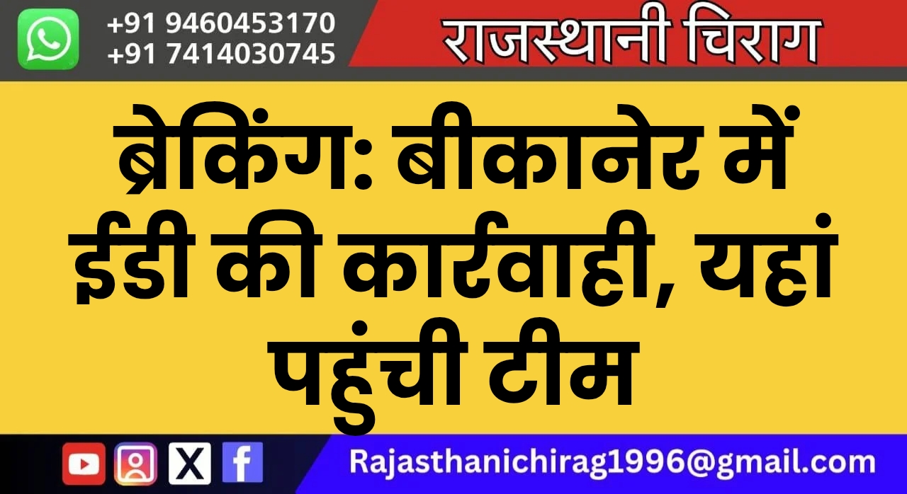 ब्रेकिंग: बीकानेर में ईडी की कार्रवाही, यहां पहुंची टीम