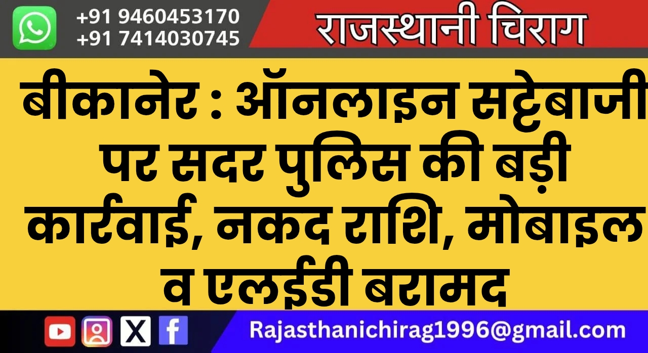 बीकानेर : ऑनलाइन सट्टेबाजी पर सदर पुलिस की बड़ी कार्रवाई, नकद राशि, मोबाइल व एलईडी बरामद