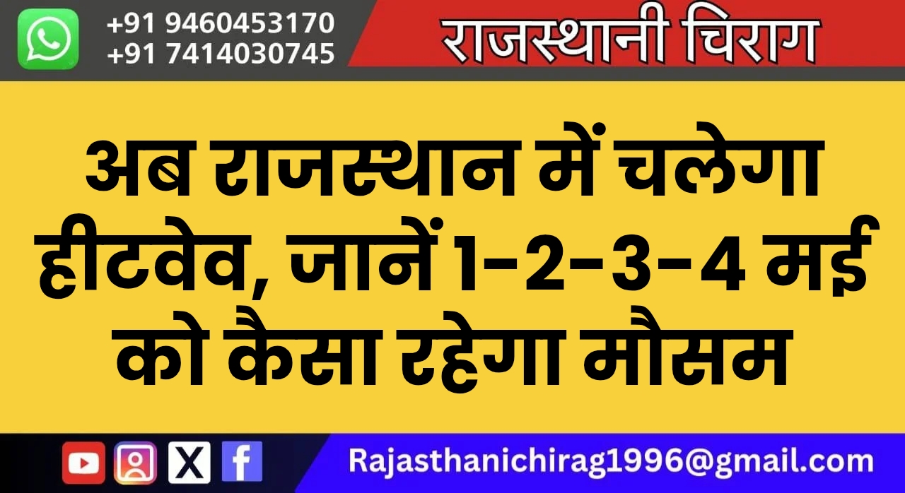 अब राजस्थान में चलेगा हीटवेव, जानें 1-2-3-4 मई को कैसा रहेगा मौसम