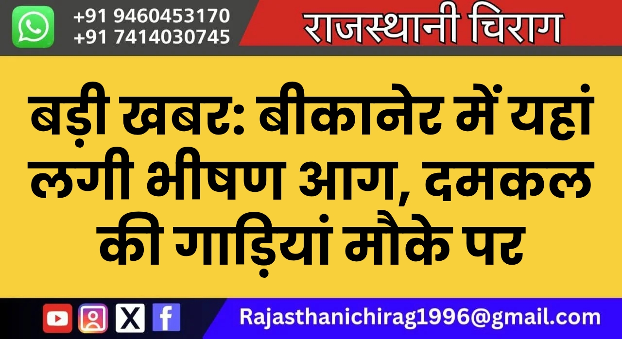 बड़ी खबर: बीकानेर में यहां लगी भीषण आग, दमकल की गाड़ियां मौके पर