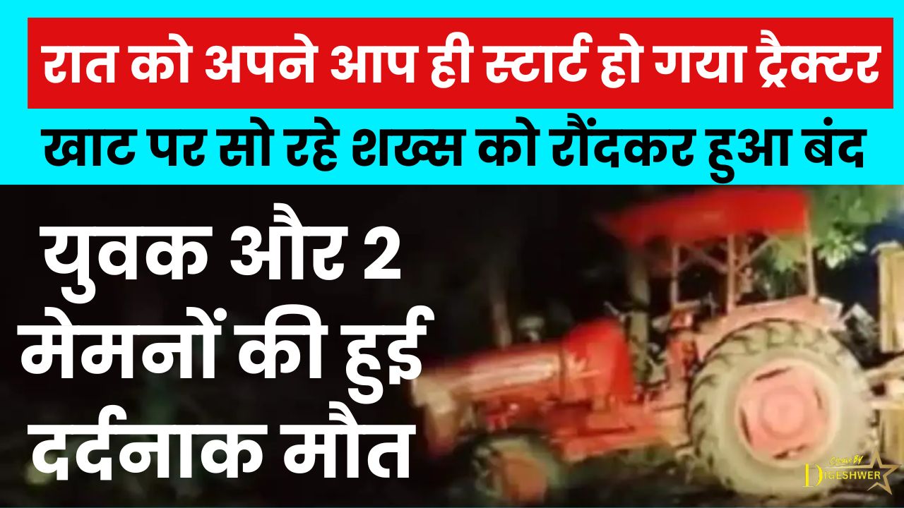 रात को अपने आप स्टार्ट हुआ ट्रैक्टर, खाट पर सो रहे बुजुर्ग को रौंदकर बंद — दर्दनाक हादसे में युवक और दो मेमनों की मौत