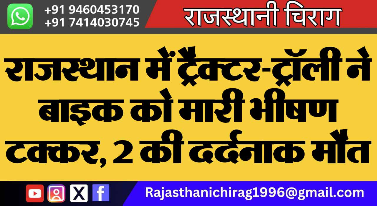 राजस्थान में ट्रैक्टर-ट्रॉली ने बाइक को मारी भीषण टक्कर, 2 की दर्दनाक मौत