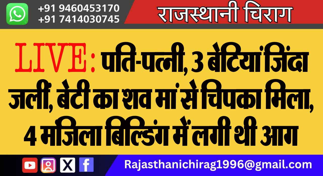 LIVE: पति-पत्नी, 3 बेटियां जिंदा जलीं, बेटी का शव मां से चिपका मिला, 4 मंजिला बिल्डिंग में लगी थी आग