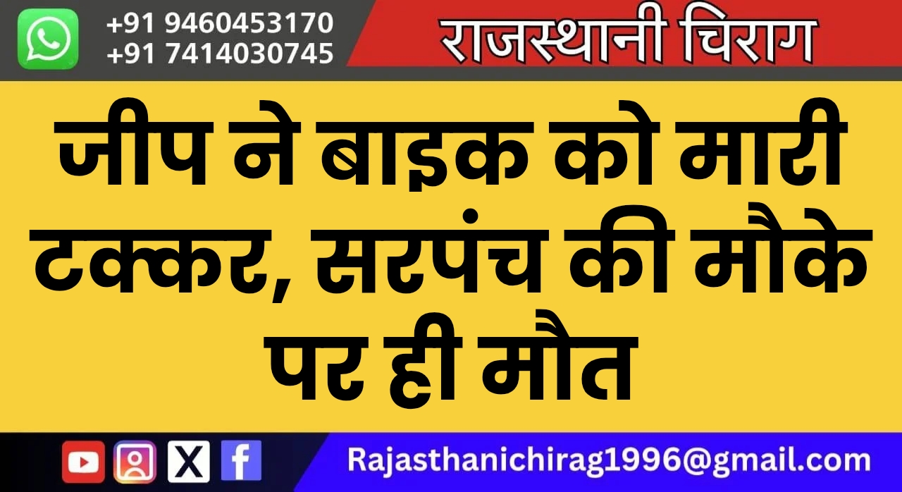 जीप ने बाइक को मारी टक्कर, सरपंच की मौके पर ही मौत